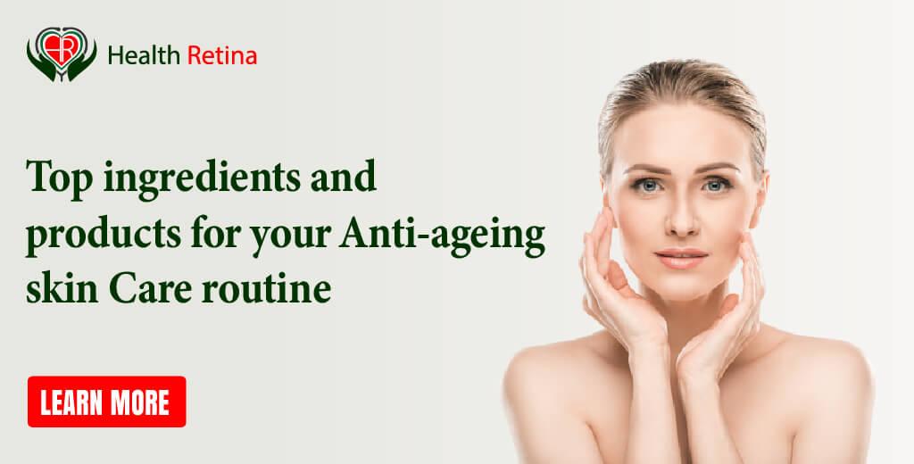Top ingredients and products for your Anti-ageing skin Care routine